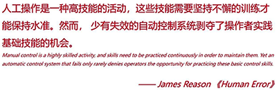 人工操作是一種高技能的活動，這些技能需要堅持不懈的訓練才能保持水準。然而，少有失效的自動控制系統剝奪了操作者實踐基礎技能的機會